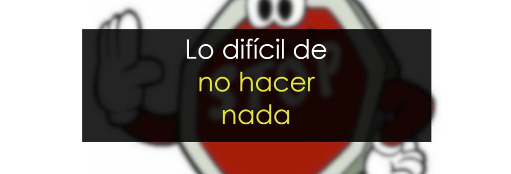 Lo difícil de no hacer nada