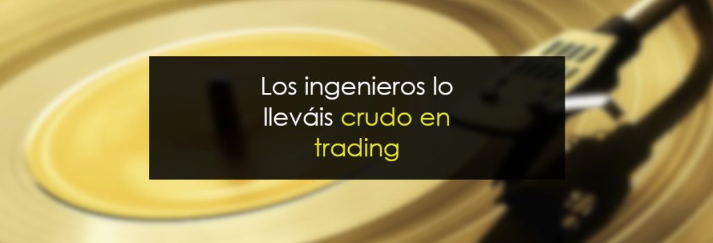 Los ingenieros lo lleváis crudo en trading
