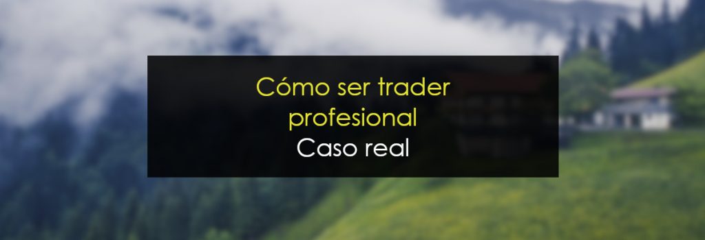 Cómo ser trader profesional: Caso real
