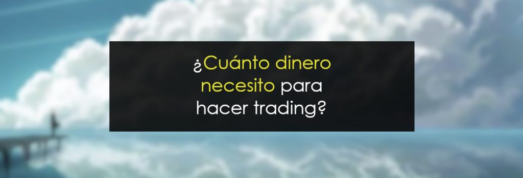 ¿cuánto dinero necesito para hacer trading?